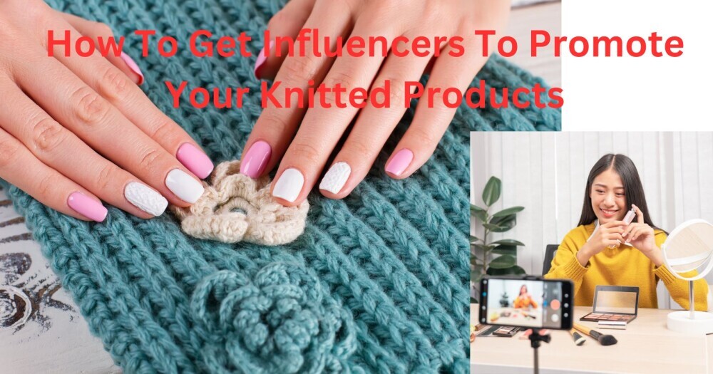 How To Get Influencers To Promote Your Knitted Products