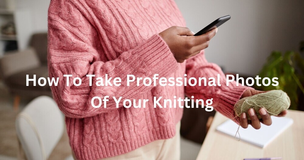 how to take professional photos of your knitting